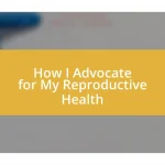 How I Advocate for My Reproductive Health